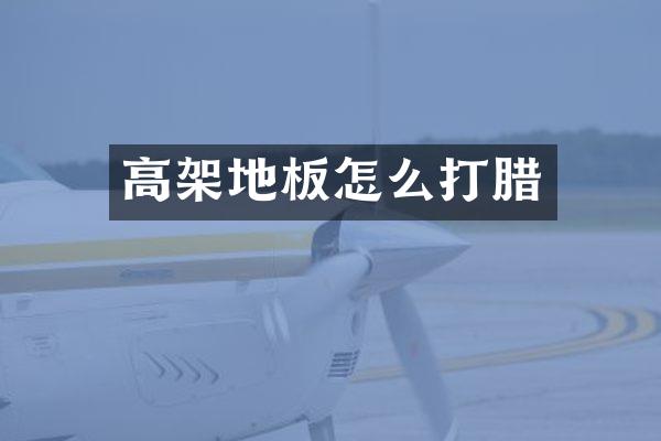 高架地板怎么打腊