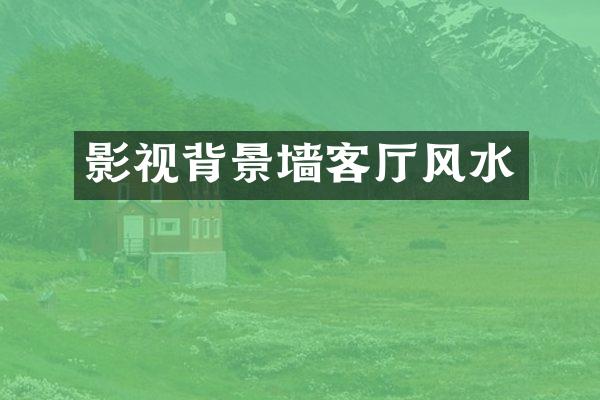影视背景墙客厅风水