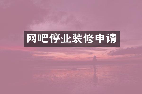 网吧停业装修申请