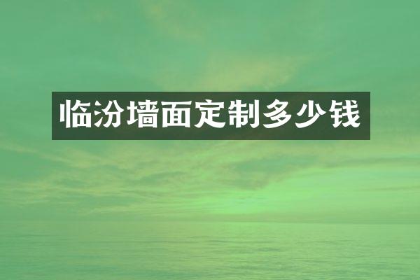 临汾墙面定制多少钱