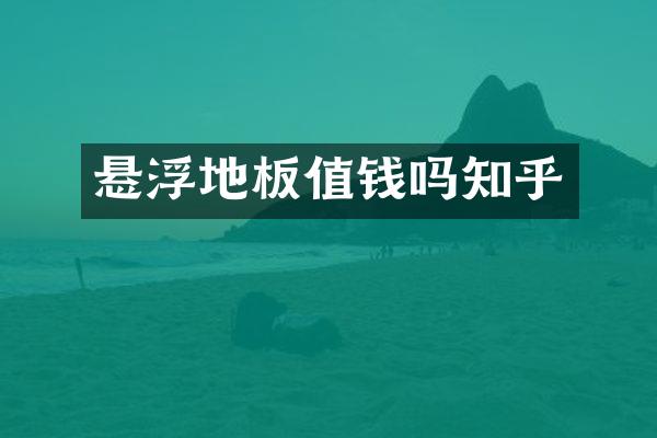 悬浮地板值钱吗知乎
