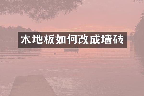木地板如何改成墙砖