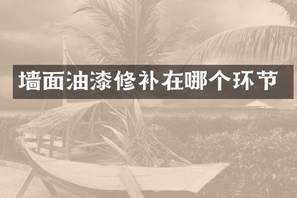 墙面油漆修补在哪个环节