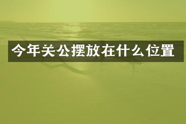 今年关公摆放在什么位置