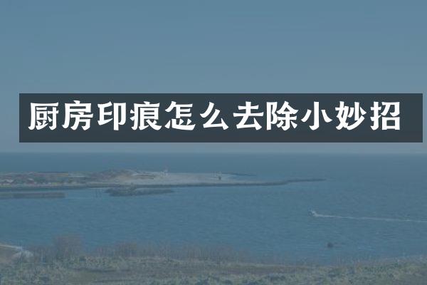 厨房印痕怎么去除小妙招