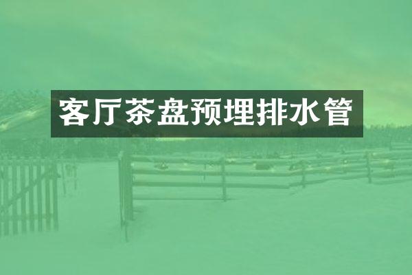 客厅茶盘预埋排水管