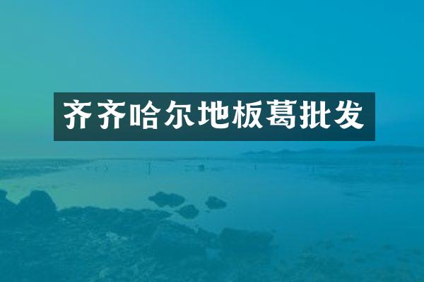 齐齐哈尔地板葛批发