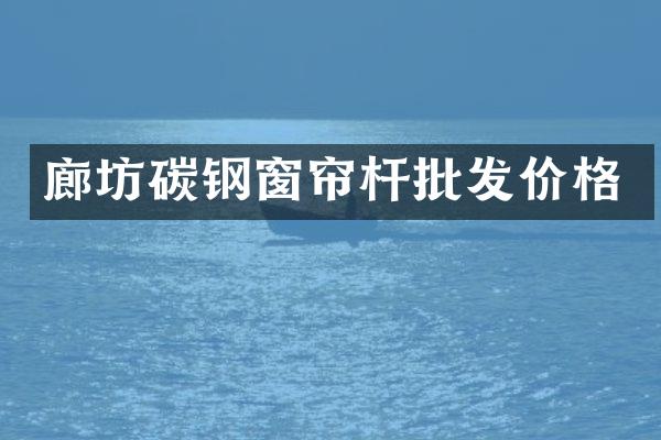 廊坊碳钢窗帘杆批发价格