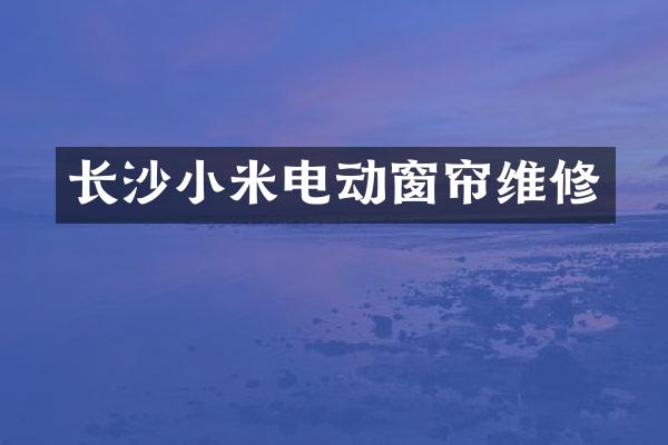 长沙小米电动窗帘维修