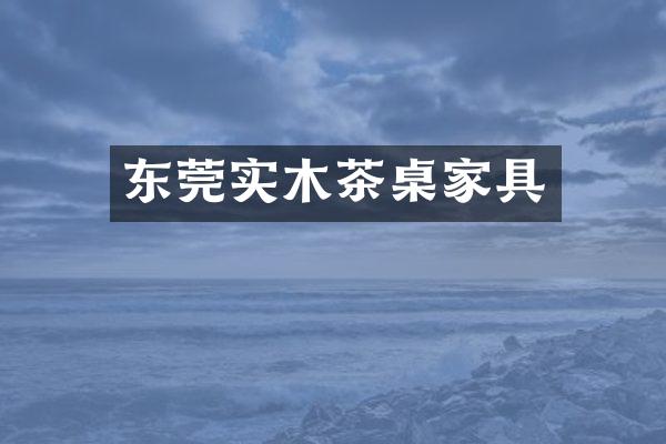东莞实木茶桌家具