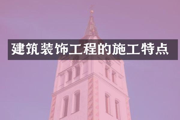 建筑装饰工程的施工特点