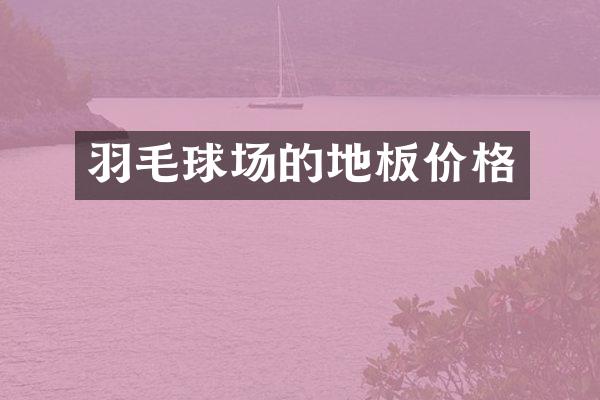 羽毛球场的地板价格