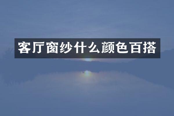 客厅窗纱什么颜色百搭