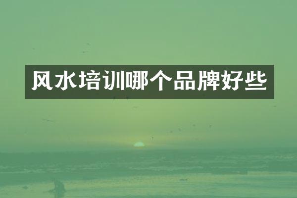 风水培训哪个品牌好些