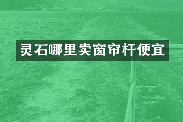 灵石哪里卖窗帘杆便宜