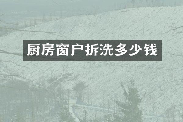 厨房窗户拆洗多少钱