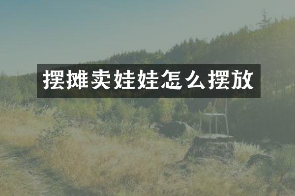 摆摊卖娃娃怎么摆放