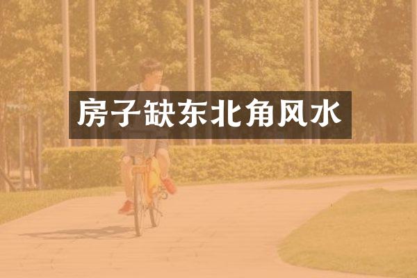 房子缺东北角风水