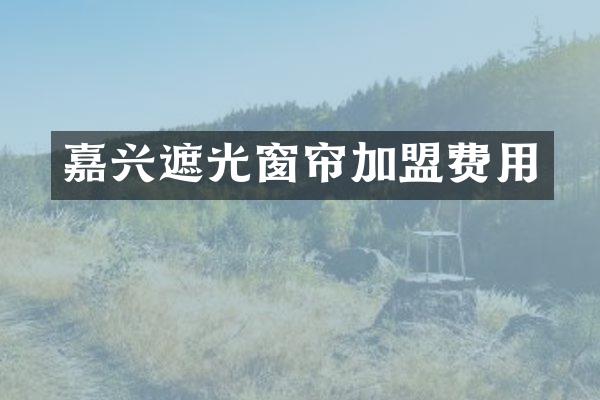 嘉兴遮光窗帘加盟费用