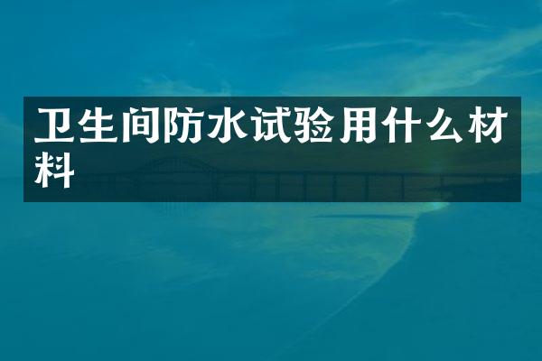 卫生间防水试验用什么材料
