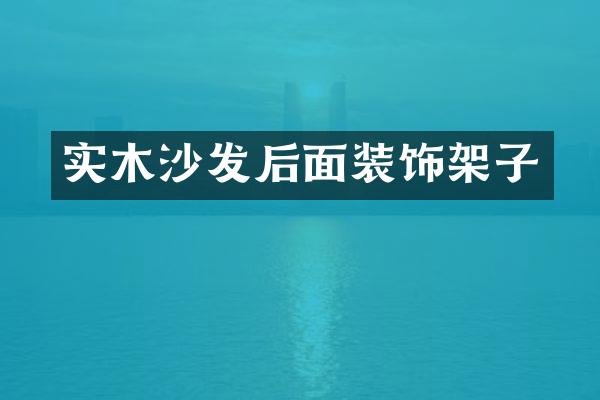 实木沙发后面装饰架子