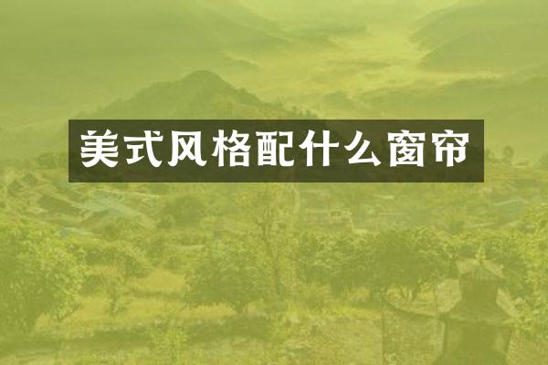 美式风格配什么窗帘