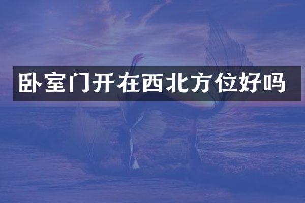 卧室门开在西北方位好吗