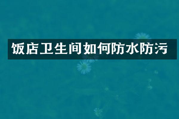 饭店卫生间如何防水防污