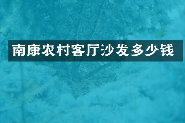 南康农村客厅沙发多少钱