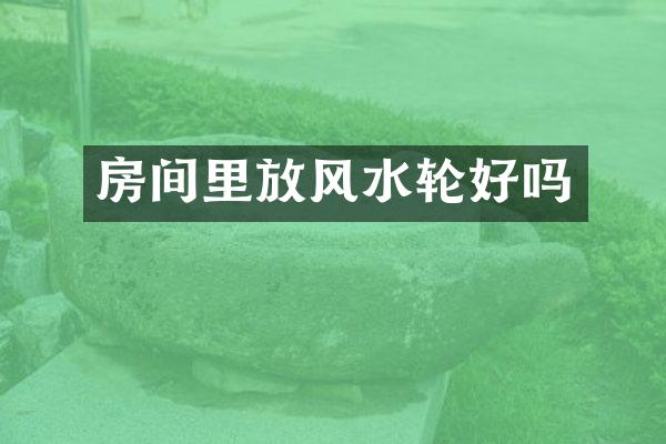 房间里放风水轮好吗