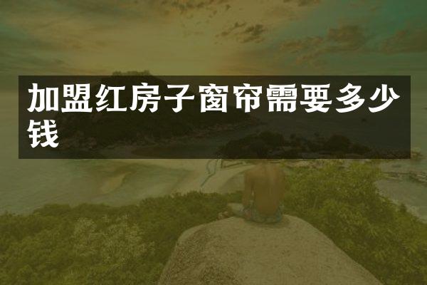 加盟红房子窗帘需要多少钱