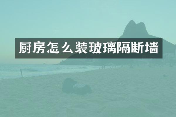 厨房怎么装玻璃隔断墙