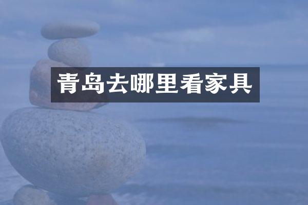 青岛去哪里看家具