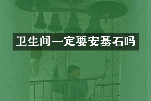 卫生间一定要安基石吗