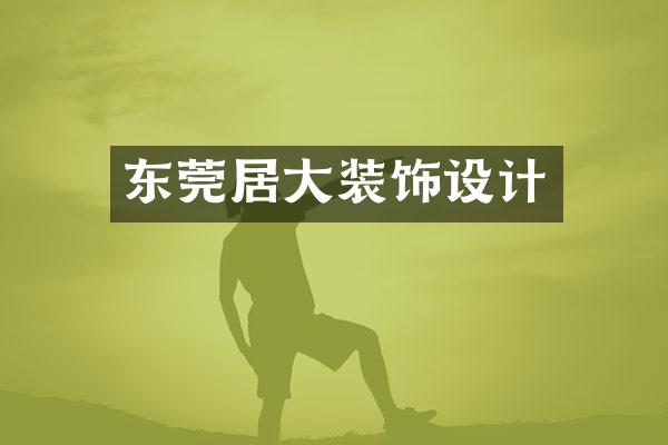 东莞居大装饰设计