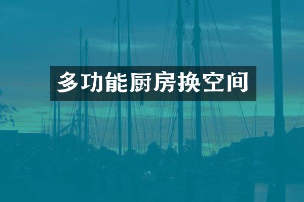 多功能厨房换空间
