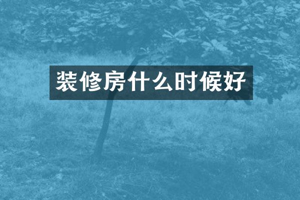 装修房什么时候好