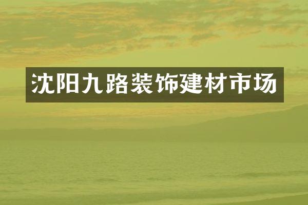 沈阳九路装饰建材市场