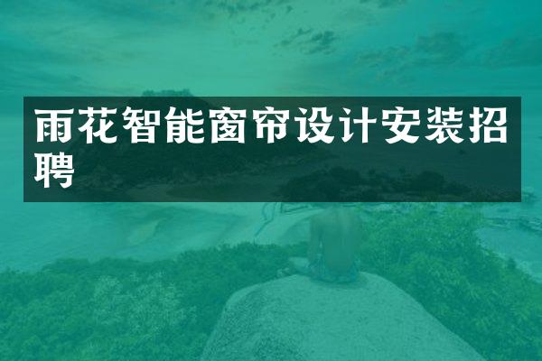 雨花智能窗帘设计安装招聘