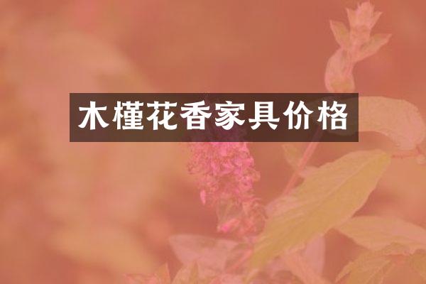 木槿花香家具价格