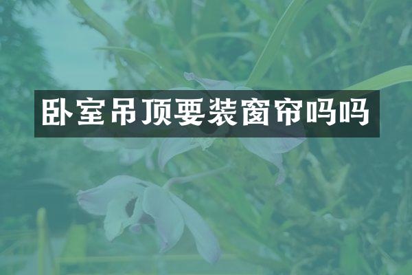 卧室吊顶要装窗帘吗吗