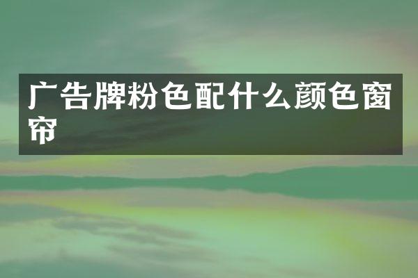 广告牌粉色配什么颜色窗帘
