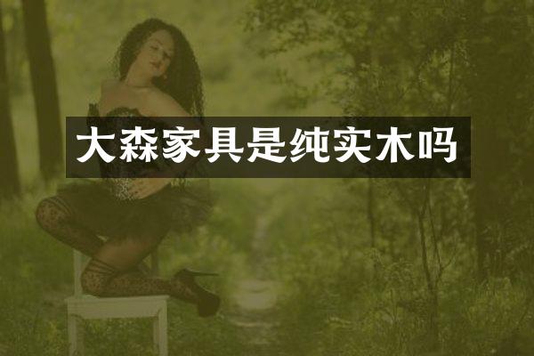 大森家具是纯实木吗