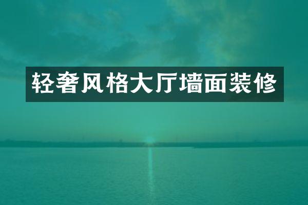 轻奢风格大厅墙面装修