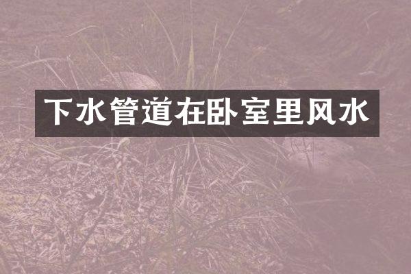 下水管道在卧室里风水