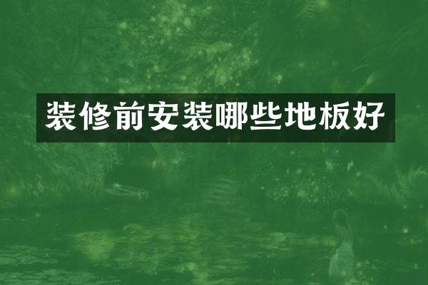 装修前安装哪些地板好