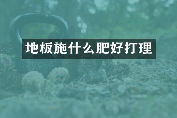 地板施什么肥好打理