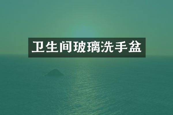 卫生间玻璃洗手盆