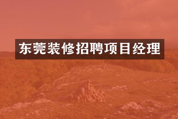 东莞装修招聘项目经理