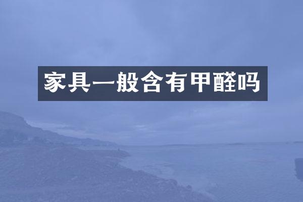 家具一般含有甲醛吗